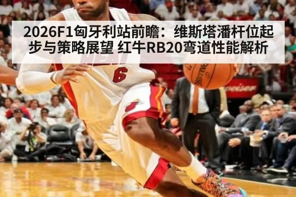 2026F1匈牙利站前瞻：维斯塔潘杆位起步与策略展望 红牛RB20弯道性能解析（j9 game）