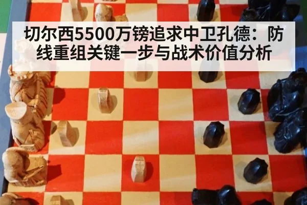 切尔西5500万镑追求中卫孔德：防线重组关键一步与战术价值分析（j9 game）