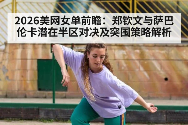 2026美网女单前瞻：郑钦文与萨巴伦卡潜在半区对决及突围策略解析（j9 game）