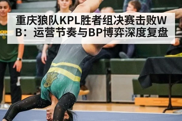 重庆狼队KPL胜者组决赛击败WB：运营节奏与BP博弈深度复盘（j9 game）