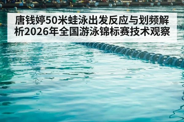 唐钱婷50米蛙泳出发反应与划频解析2026年全国游泳锦标赛技术观察（j9 game）