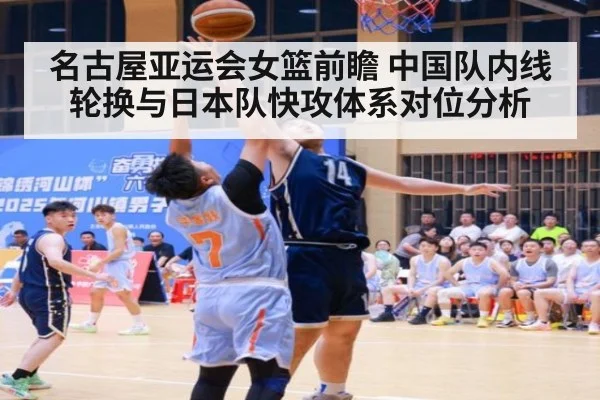 名古屋亚运会女篮前瞻 中国队内线轮换与日本队快攻体系对位分析（j9 game）