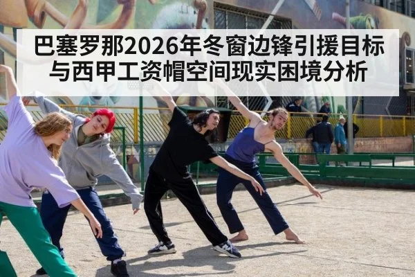 巴塞罗那2026年冬窗边锋引援目标与西甲工资帽空间现实困境分析（j9 game）