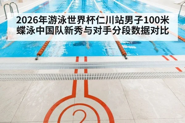 2026年游泳世界杯仁川站男子100米蝶泳中国队新秀与对手分段数据对比（j9 game）