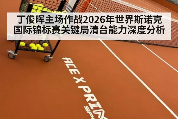 丁俊晖主场作战2026年世界斯诺克国际锦标赛关键局清台能力深度分析