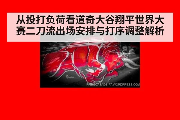 从投打负荷看道奇大谷翔平世界大赛二刀流出场安排与打序调整解析